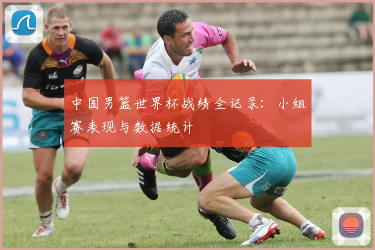 中国男篮世界杯战绩全记录:小组赛表现与数据统计