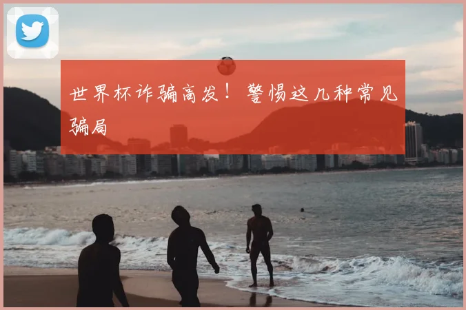 世界杯诈骗高发！警惕这几种常见骗局