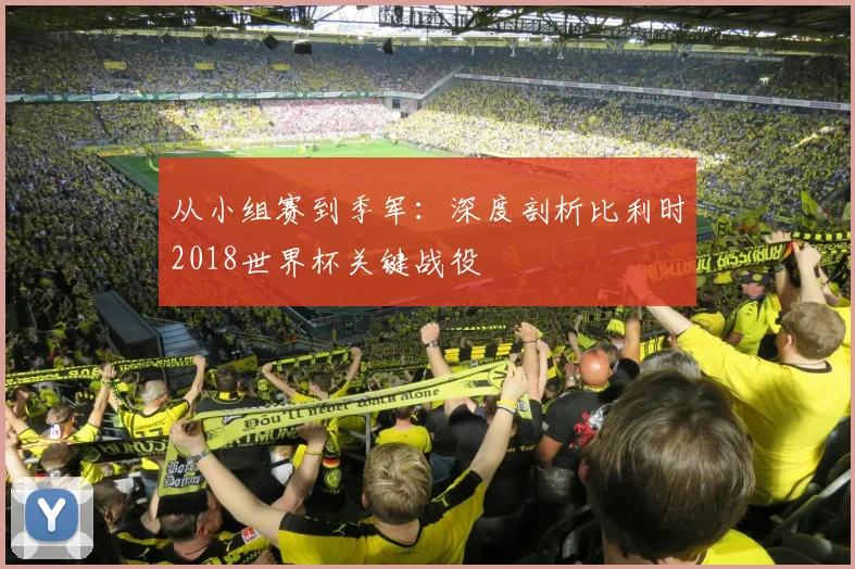 从小组赛到季军:深度剖析比利时2018世界杯关键战役