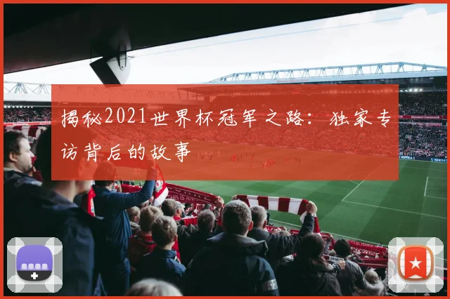 揭秘2021世界杯冠军之路:独家专访背后的故事