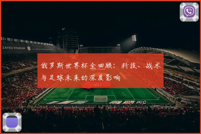 俄罗斯世界杯全回顾:科技、战术与足球未来的深度影响