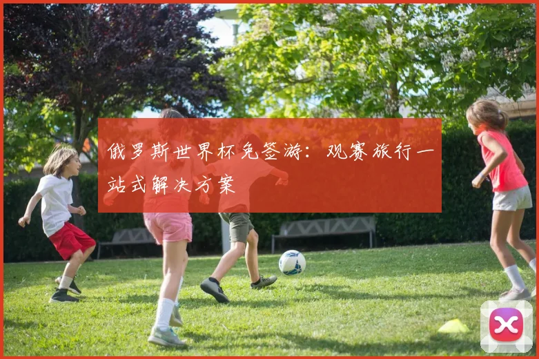 俄罗斯世界杯免签游:观赛旅行一站式解决方案