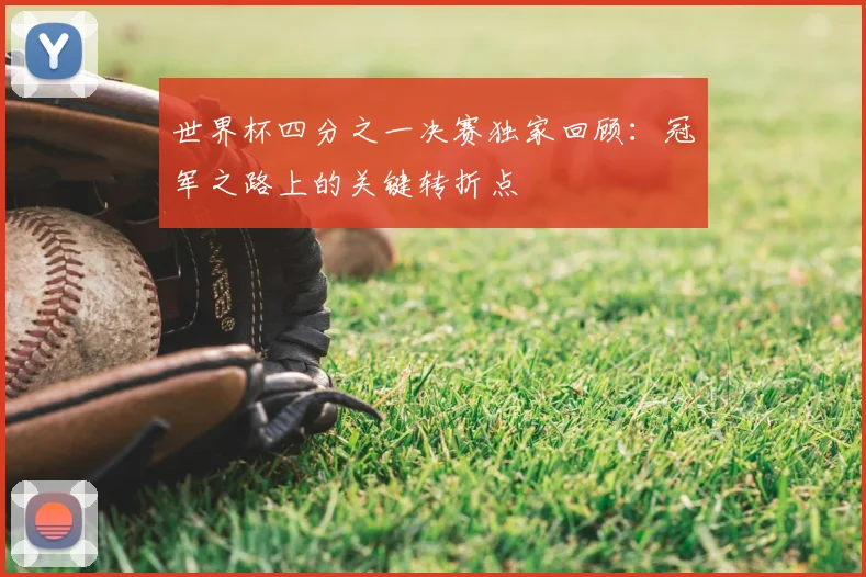 世界杯四分之一决赛独家回顾：冠军之路上的关键转折点