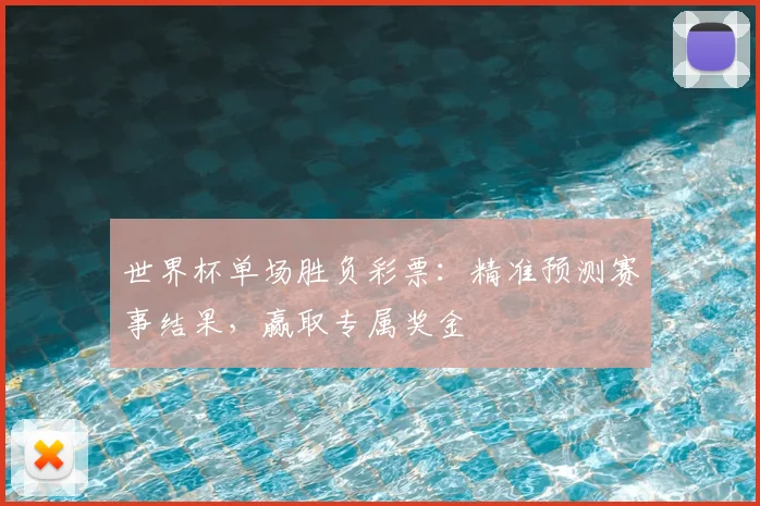 世界杯单场胜负彩票:精准预测赛事结果,赢取专属奖金
