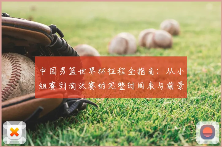 中国男篮世界杯征程全指南:从小组赛到淘汰赛的完整时间表与前景展望