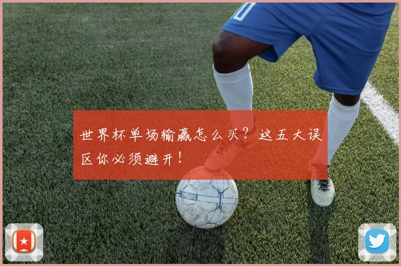 世界杯单场输赢怎么买?这五大误区你必须避开!