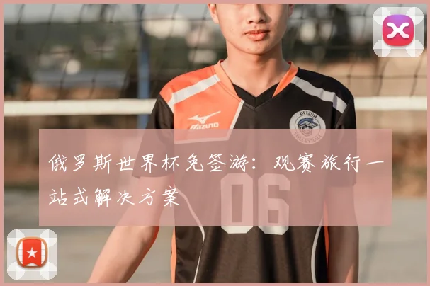 俄罗斯世界杯免签游:观赛旅行一站式解决方案