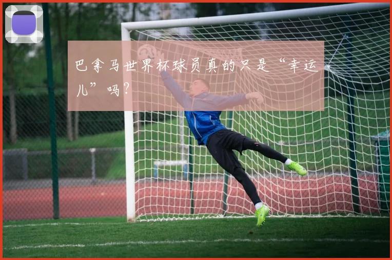 巴拿马世界杯球员真的只是“幸运儿”吗？